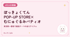 ぽっきょくてん POP-UP STORE×むにゅぐるみパティオ|キャラごよみ