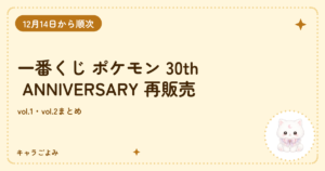 一番くじ ポケモン 30th ANNIVERSARY 再販売｜キャラごよみ
