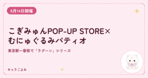 こぎみゅんPOP-UP STORE×むにゅぐるみパティオ｜キャラごよみ