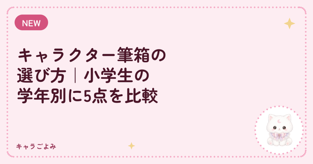 キャラクター筆箱の選び方｜小学生の学年別に5点を比較｜キャラごよみ