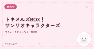 トキメルズBOX！サンリオキャラクターズ｜キャラごよみ
