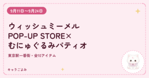 ウィッシュミーメルPOP-UP STORE×むにゅぐるみパティオ|キャラごよみ